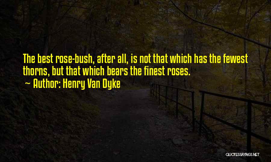 Henry Van Dyke Quotes: The Best Rose-bush, After All, Is Not That Which Has The Fewest Thorns, But That Which Bears The Finest Roses.