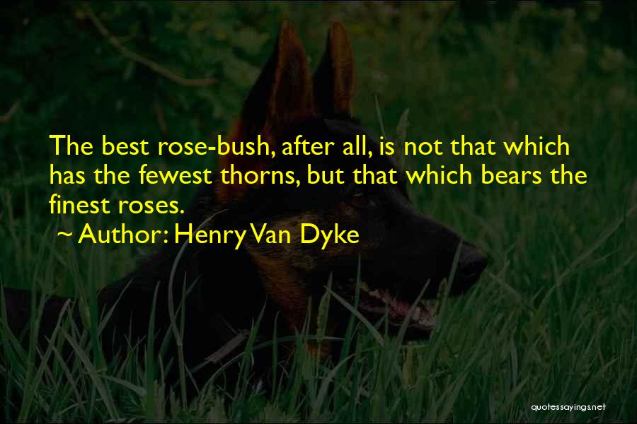 Henry Van Dyke Quotes: The Best Rose-bush, After All, Is Not That Which Has The Fewest Thorns, But That Which Bears The Finest Roses.