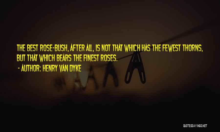 Henry Van Dyke Quotes: The Best Rose-bush, After All, Is Not That Which Has The Fewest Thorns, But That Which Bears The Finest Roses.