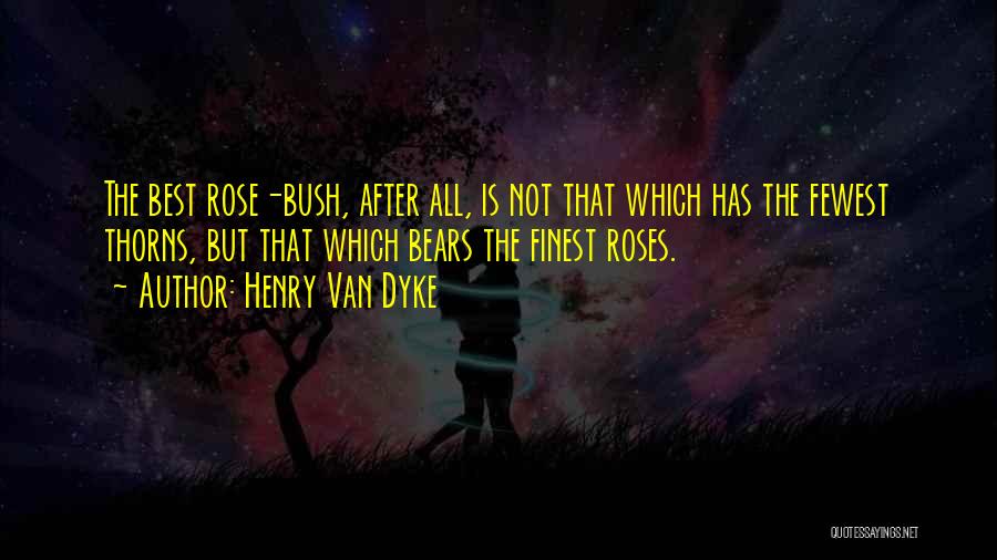 Henry Van Dyke Quotes: The Best Rose-bush, After All, Is Not That Which Has The Fewest Thorns, But That Which Bears The Finest Roses.