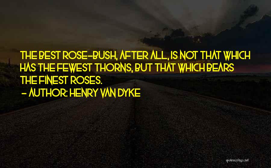 Henry Van Dyke Quotes: The Best Rose-bush, After All, Is Not That Which Has The Fewest Thorns, But That Which Bears The Finest Roses.