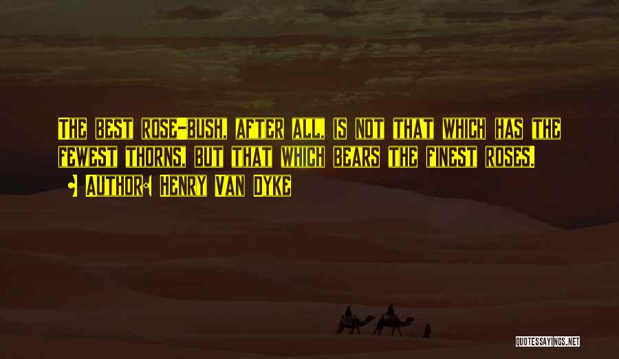 Henry Van Dyke Quotes: The Best Rose-bush, After All, Is Not That Which Has The Fewest Thorns, But That Which Bears The Finest Roses.
