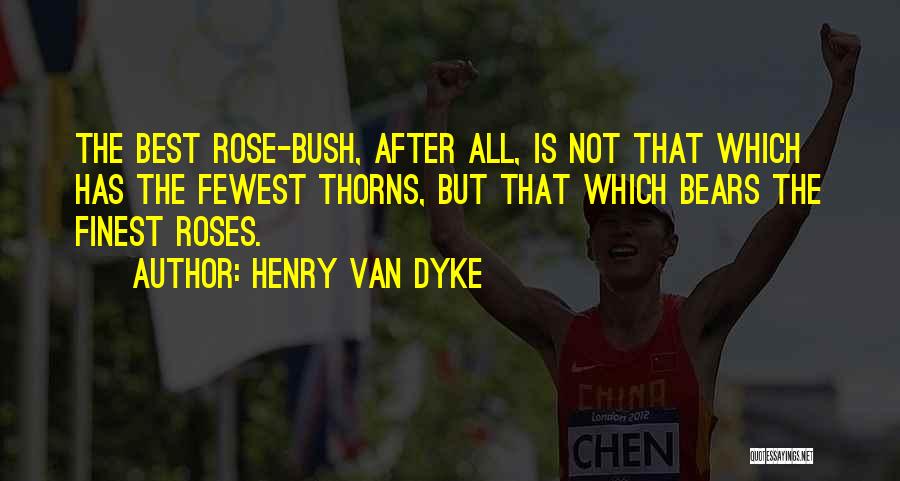 Henry Van Dyke Quotes: The Best Rose-bush, After All, Is Not That Which Has The Fewest Thorns, But That Which Bears The Finest Roses.