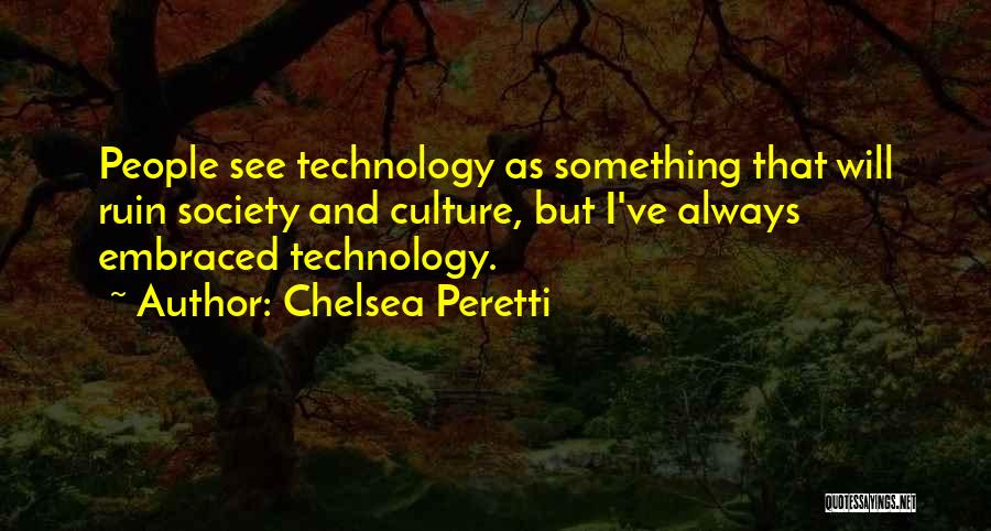 Chelsea Peretti Quotes: People See Technology As Something That Will Ruin Society And Culture, But I've Always Embraced Technology.