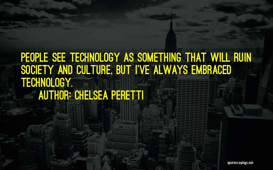 Chelsea Peretti Quotes: People See Technology As Something That Will Ruin Society And Culture, But I've Always Embraced Technology.