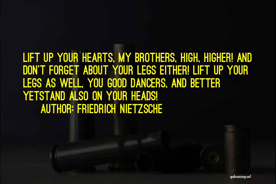 Friedrich Nietzsche Quotes: Lift Up Your Hearts, My Brothers, High, Higher! And Don't Forget About Your Legs Either! Lift Up Your Legs As
