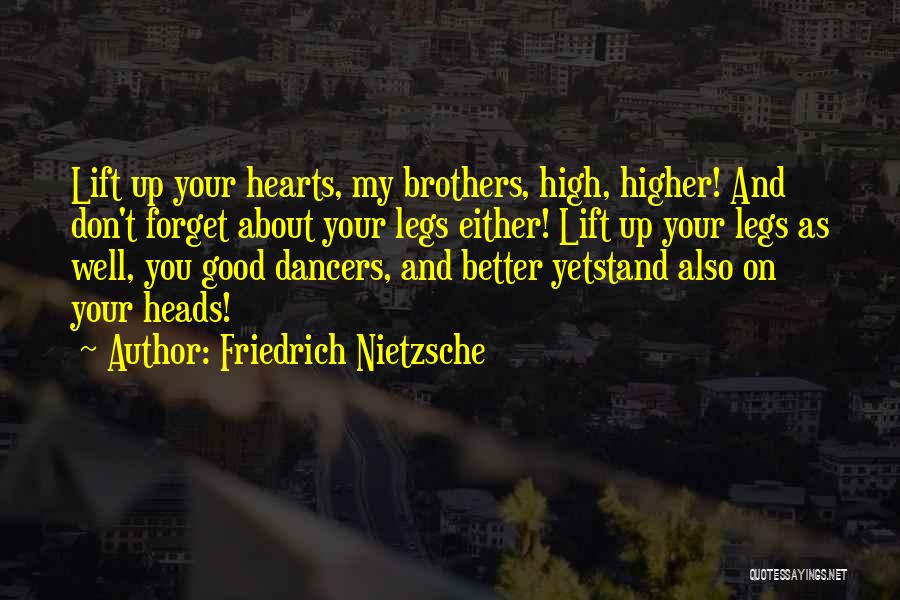Friedrich Nietzsche Quotes: Lift Up Your Hearts, My Brothers, High, Higher! And Don't Forget About Your Legs Either! Lift Up Your Legs As
