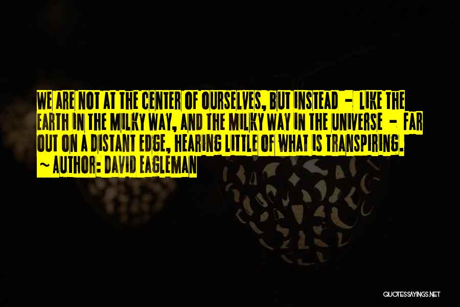 David Eagleman Quotes: We Are Not At The Center Of Ourselves, But Instead - Like The Earth In The Milky Way, And The