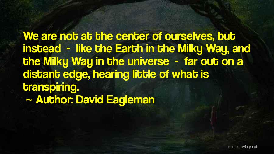 David Eagleman Quotes: We Are Not At The Center Of Ourselves, But Instead - Like The Earth In The Milky Way, And The