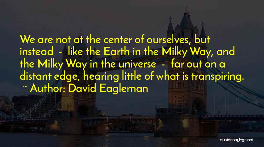 David Eagleman Quotes: We Are Not At The Center Of Ourselves, But Instead - Like The Earth In The Milky Way, And The