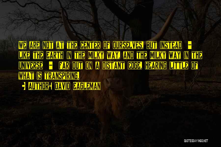 David Eagleman Quotes: We Are Not At The Center Of Ourselves, But Instead - Like The Earth In The Milky Way, And The