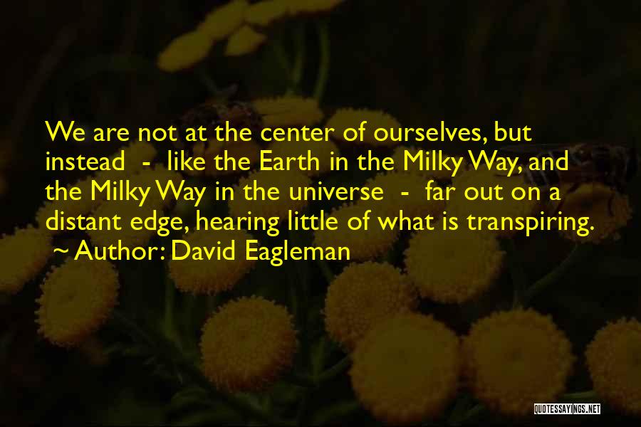 David Eagleman Quotes: We Are Not At The Center Of Ourselves, But Instead - Like The Earth In The Milky Way, And The