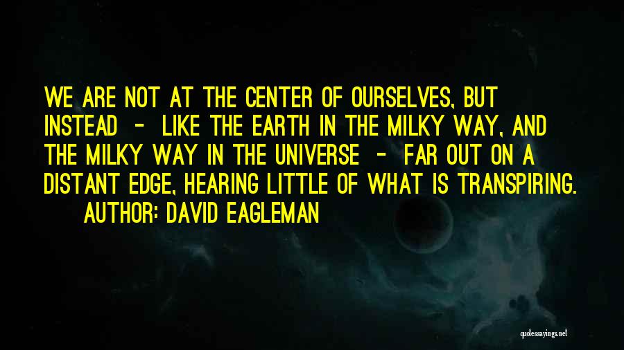 David Eagleman Quotes: We Are Not At The Center Of Ourselves, But Instead - Like The Earth In The Milky Way, And The