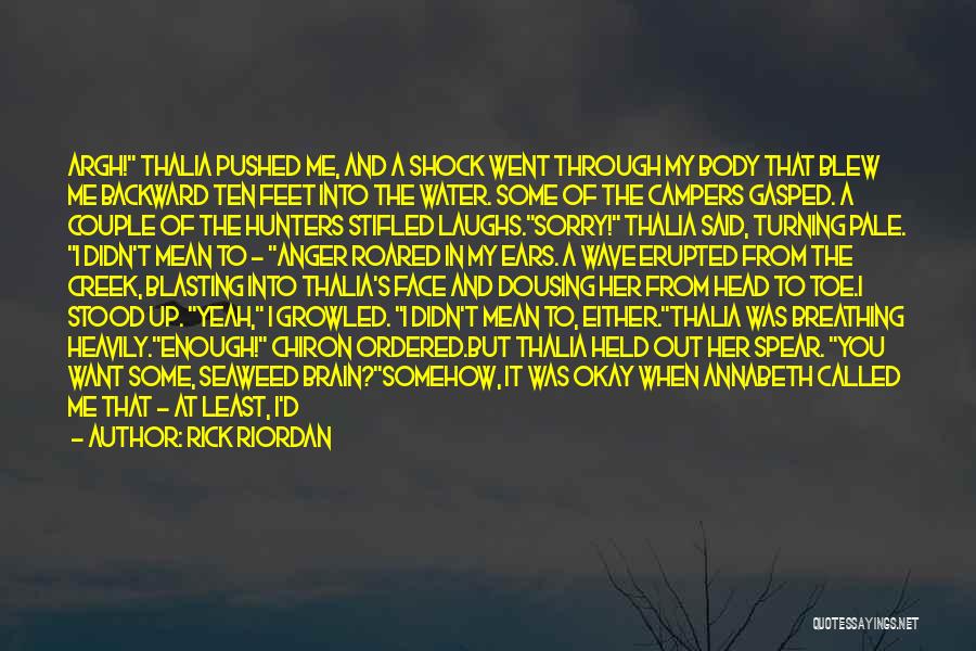 Rick Riordan Quotes: Argh! Thalia Pushed Me, And A Shock Went Through My Body That Blew Me Backward Ten Feet Into The Water.