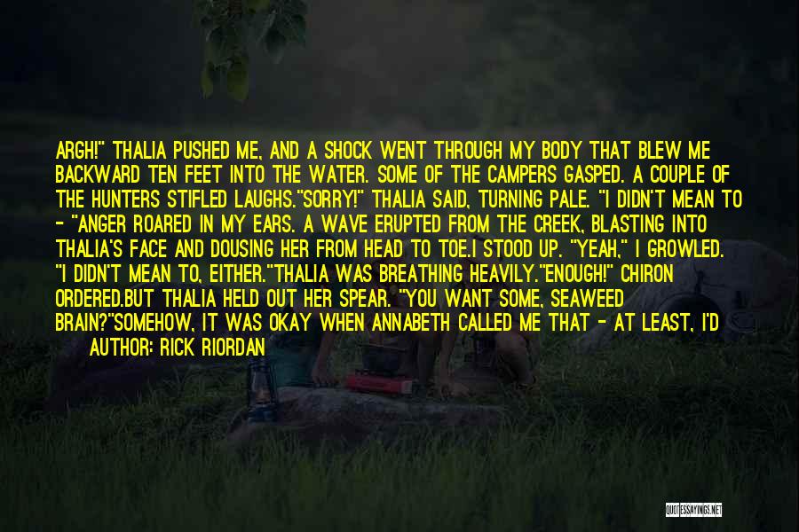 Rick Riordan Quotes: Argh! Thalia Pushed Me, And A Shock Went Through My Body That Blew Me Backward Ten Feet Into The Water.