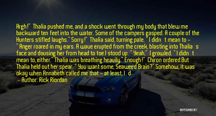 Rick Riordan Quotes: Argh! Thalia Pushed Me, And A Shock Went Through My Body That Blew Me Backward Ten Feet Into The Water.