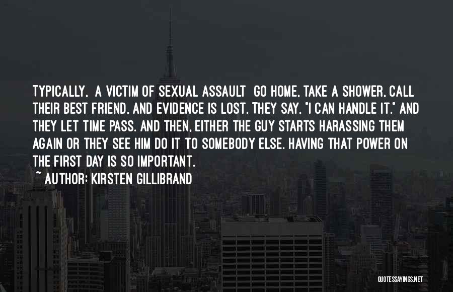 Kirsten Gillibrand Quotes: Typically, [a Victim Of Sexual Assault] Go Home, Take A Shower, Call Their Best Friend, And Evidence Is Lost. They