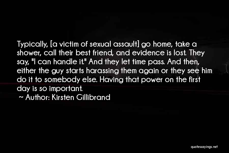 Kirsten Gillibrand Quotes: Typically, [a Victim Of Sexual Assault] Go Home, Take A Shower, Call Their Best Friend, And Evidence Is Lost. They