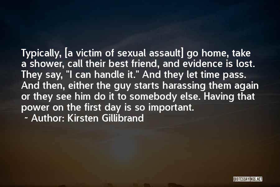 Kirsten Gillibrand Quotes: Typically, [a Victim Of Sexual Assault] Go Home, Take A Shower, Call Their Best Friend, And Evidence Is Lost. They