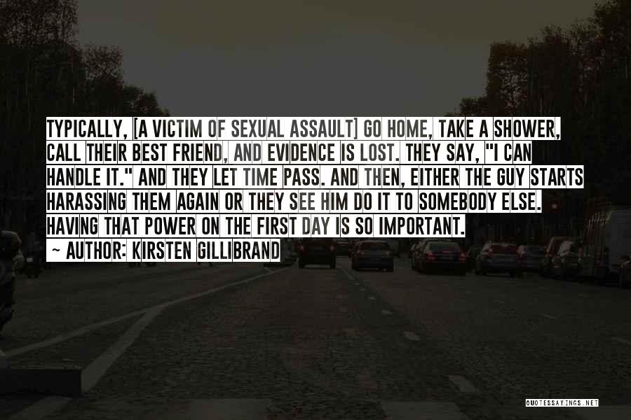 Kirsten Gillibrand Quotes: Typically, [a Victim Of Sexual Assault] Go Home, Take A Shower, Call Their Best Friend, And Evidence Is Lost. They