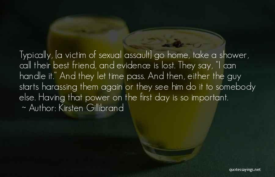 Kirsten Gillibrand Quotes: Typically, [a Victim Of Sexual Assault] Go Home, Take A Shower, Call Their Best Friend, And Evidence Is Lost. They