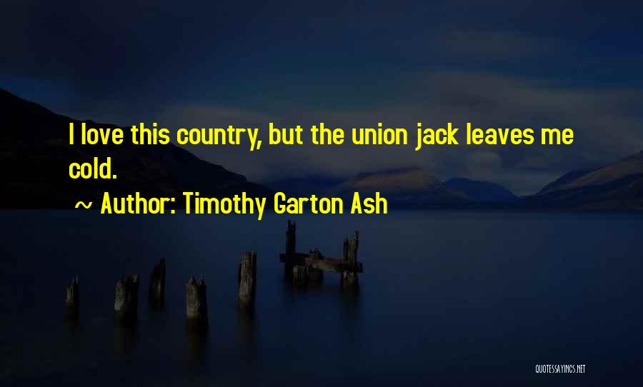 Timothy Garton Ash Quotes: I Love This Country, But The Union Jack Leaves Me Cold.