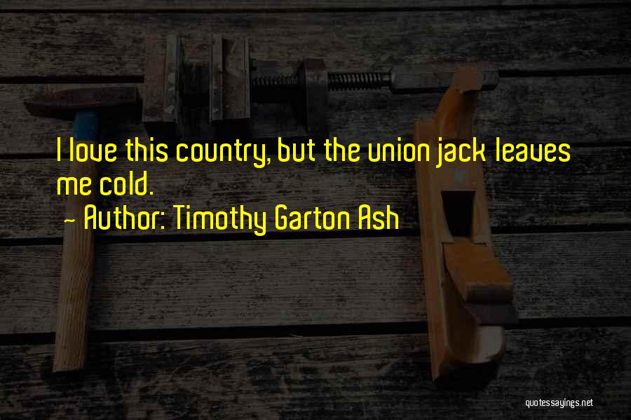 Timothy Garton Ash Quotes: I Love This Country, But The Union Jack Leaves Me Cold.