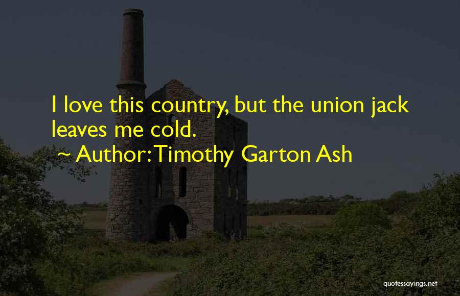 Timothy Garton Ash Quotes: I Love This Country, But The Union Jack Leaves Me Cold.