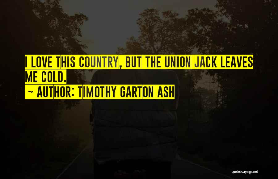 Timothy Garton Ash Quotes: I Love This Country, But The Union Jack Leaves Me Cold.