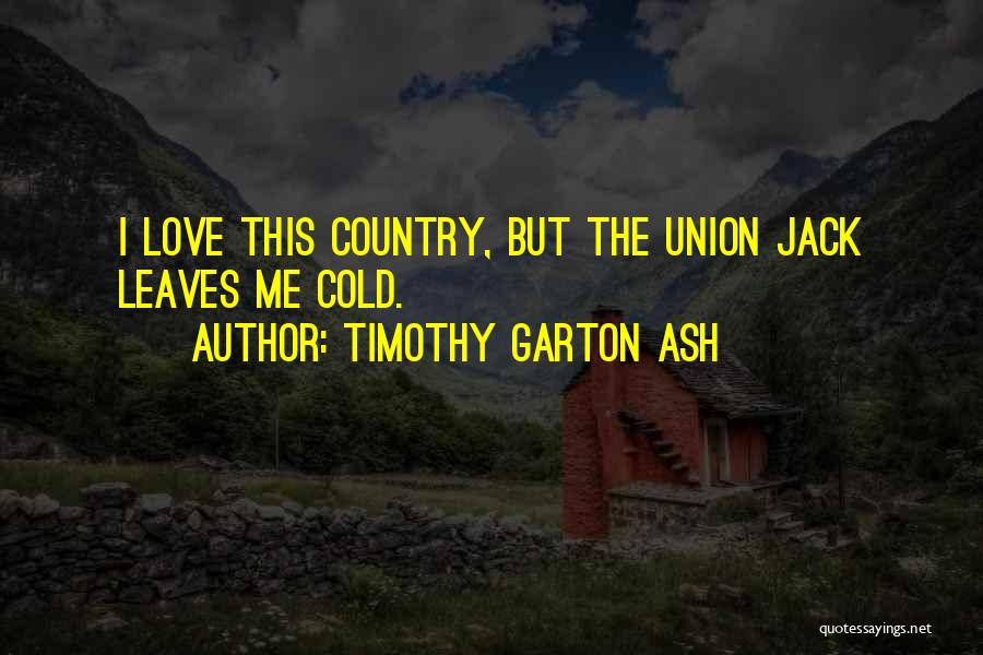 Timothy Garton Ash Quotes: I Love This Country, But The Union Jack Leaves Me Cold.