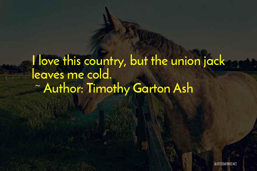 Timothy Garton Ash Quotes: I Love This Country, But The Union Jack Leaves Me Cold.