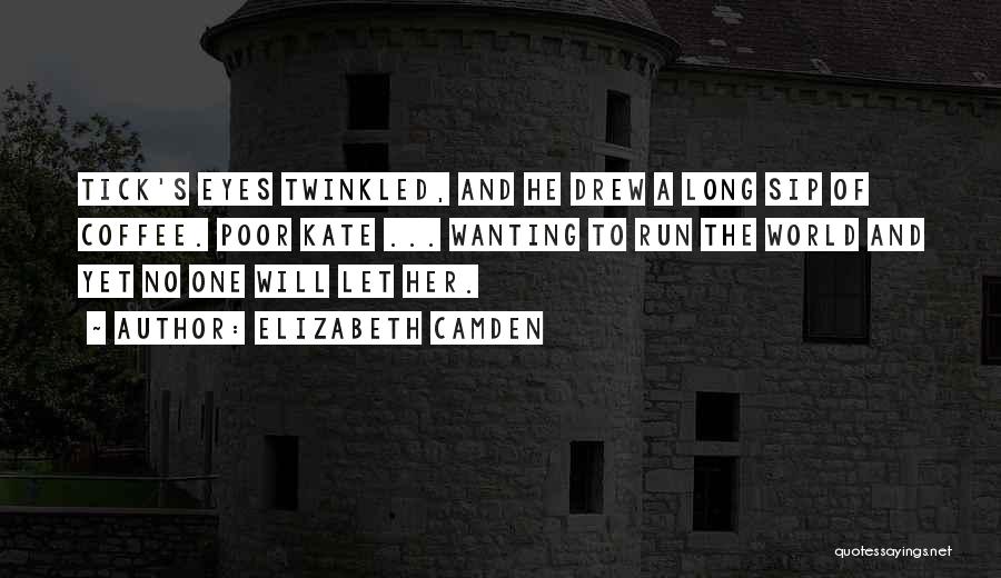 Elizabeth Camden Quotes: Tick's Eyes Twinkled, And He Drew A Long Sip Of Coffee. Poor Kate ... Wanting To Run The World And