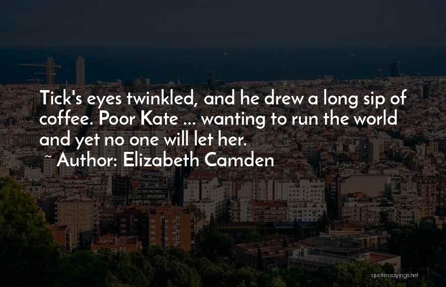 Elizabeth Camden Quotes: Tick's Eyes Twinkled, And He Drew A Long Sip Of Coffee. Poor Kate ... Wanting To Run The World And