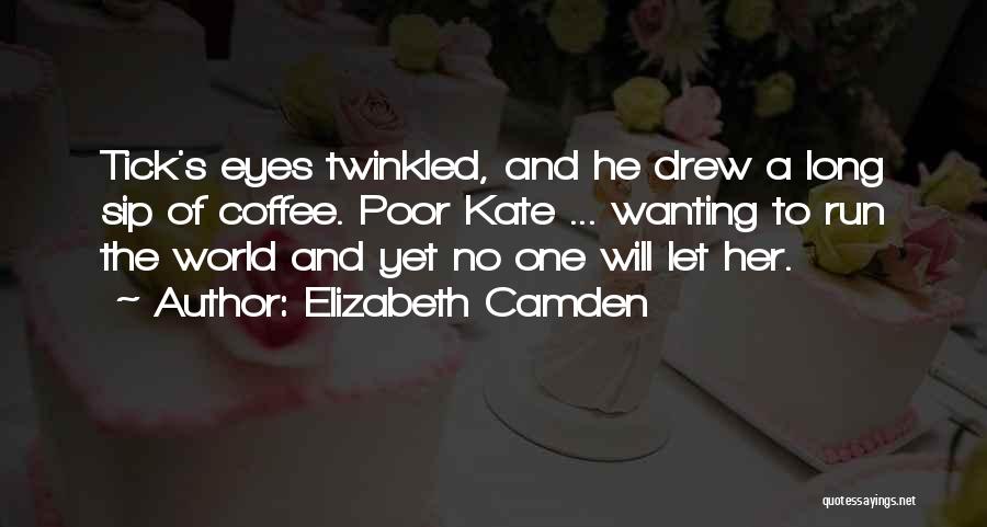 Elizabeth Camden Quotes: Tick's Eyes Twinkled, And He Drew A Long Sip Of Coffee. Poor Kate ... Wanting To Run The World And