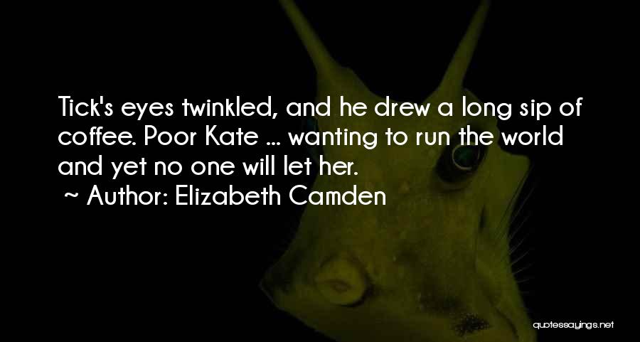Elizabeth Camden Quotes: Tick's Eyes Twinkled, And He Drew A Long Sip Of Coffee. Poor Kate ... Wanting To Run The World And