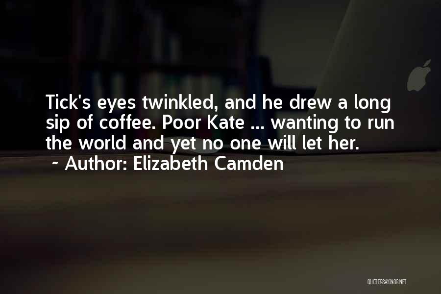 Elizabeth Camden Quotes: Tick's Eyes Twinkled, And He Drew A Long Sip Of Coffee. Poor Kate ... Wanting To Run The World And