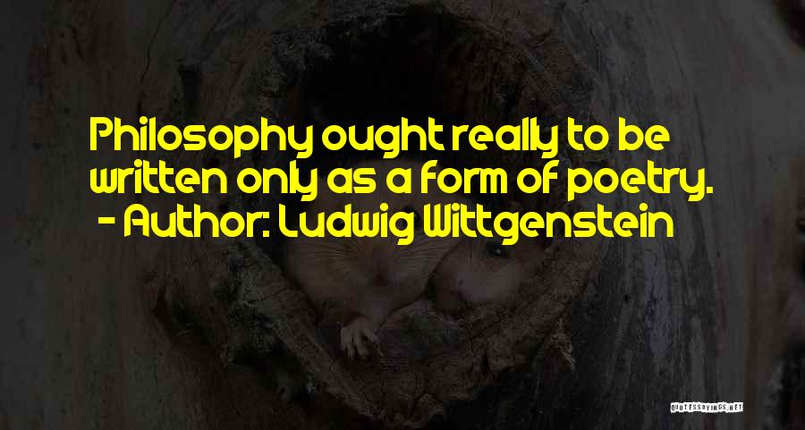 Ludwig Wittgenstein Quotes: Philosophy Ought Really To Be Written Only As A Form Of Poetry.