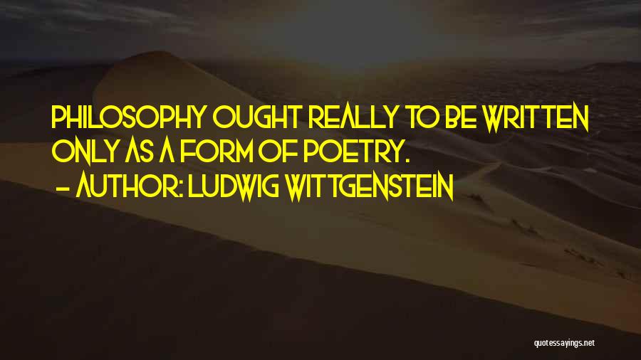 Ludwig Wittgenstein Quotes: Philosophy Ought Really To Be Written Only As A Form Of Poetry.