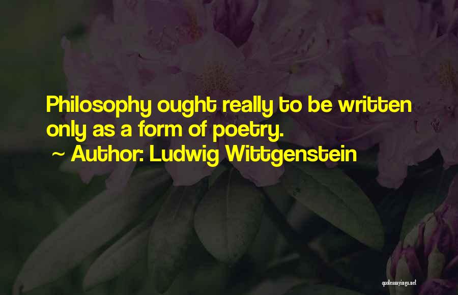 Ludwig Wittgenstein Quotes: Philosophy Ought Really To Be Written Only As A Form Of Poetry.
