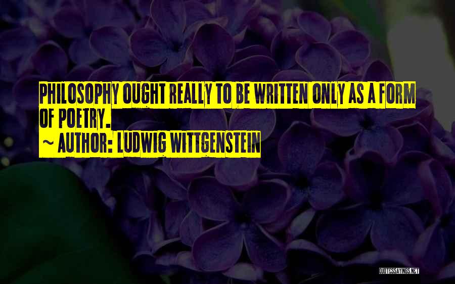Ludwig Wittgenstein Quotes: Philosophy Ought Really To Be Written Only As A Form Of Poetry.