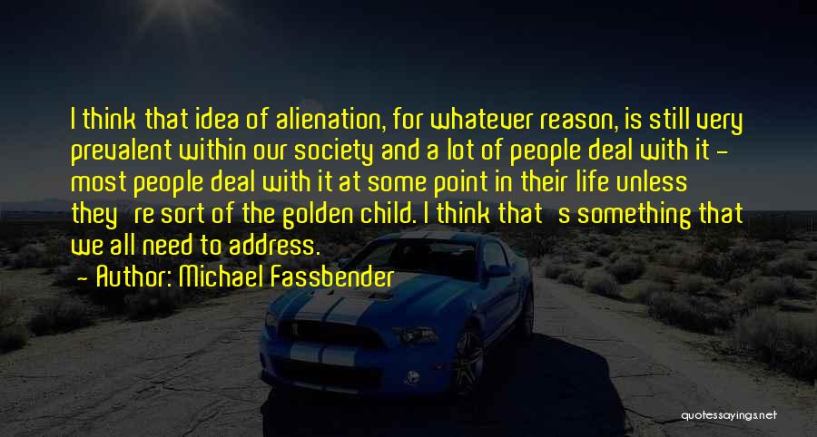 Michael Fassbender Quotes: I Think That Idea Of Alienation, For Whatever Reason, Is Still Very Prevalent Within Our Society And A Lot Of