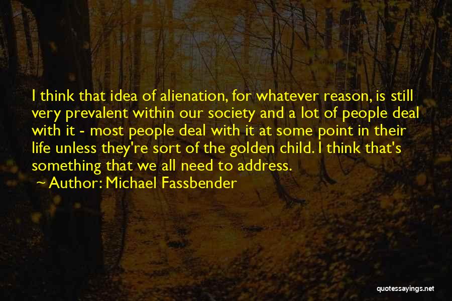 Michael Fassbender Quotes: I Think That Idea Of Alienation, For Whatever Reason, Is Still Very Prevalent Within Our Society And A Lot Of