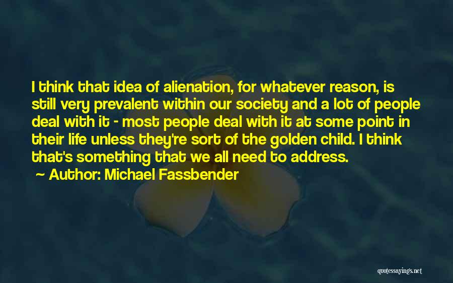 Michael Fassbender Quotes: I Think That Idea Of Alienation, For Whatever Reason, Is Still Very Prevalent Within Our Society And A Lot Of