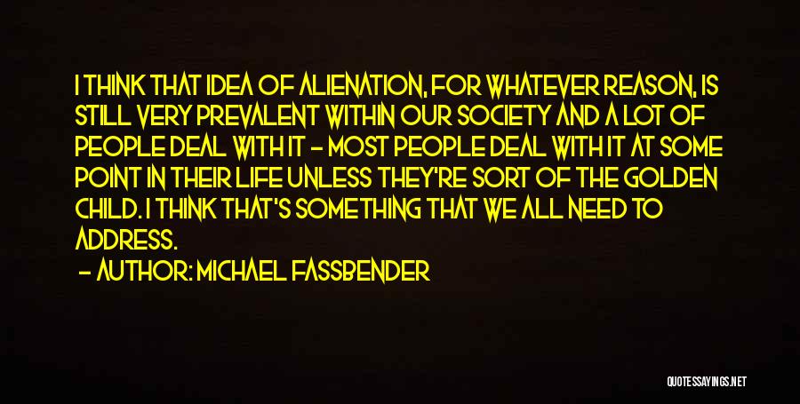 Michael Fassbender Quotes: I Think That Idea Of Alienation, For Whatever Reason, Is Still Very Prevalent Within Our Society And A Lot Of