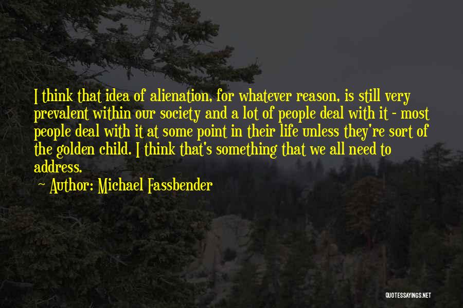 Michael Fassbender Quotes: I Think That Idea Of Alienation, For Whatever Reason, Is Still Very Prevalent Within Our Society And A Lot Of