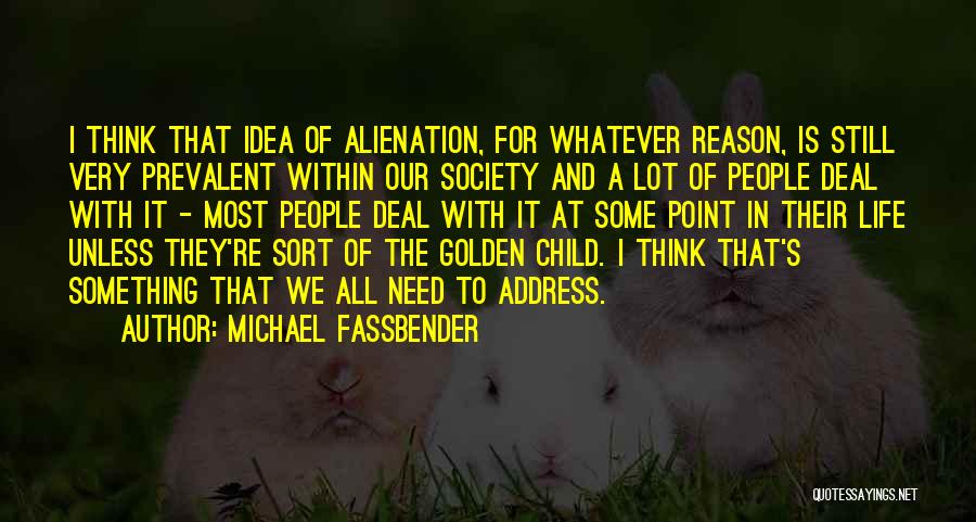 Michael Fassbender Quotes: I Think That Idea Of Alienation, For Whatever Reason, Is Still Very Prevalent Within Our Society And A Lot Of