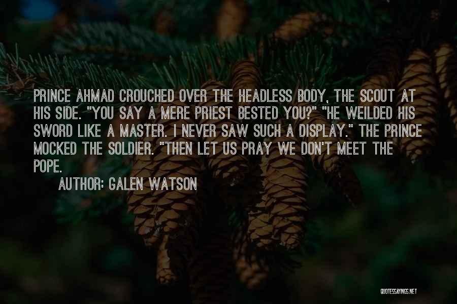 Galen Watson Quotes: Prince Ahmad Crouched Over The Headless Body, The Scout At His Side. You Say A Mere Priest Bested You? He