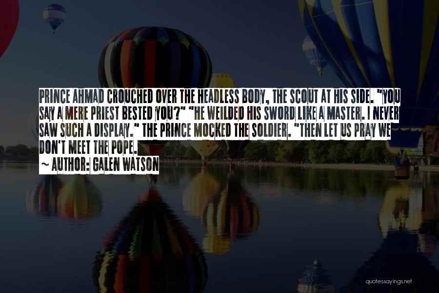 Galen Watson Quotes: Prince Ahmad Crouched Over The Headless Body, The Scout At His Side. You Say A Mere Priest Bested You? He