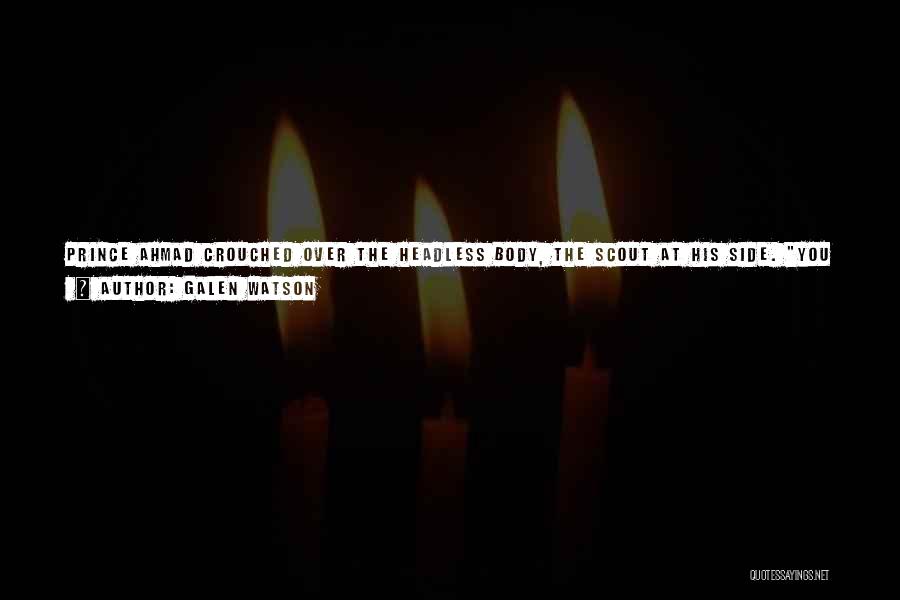 Galen Watson Quotes: Prince Ahmad Crouched Over The Headless Body, The Scout At His Side. You Say A Mere Priest Bested You? He
