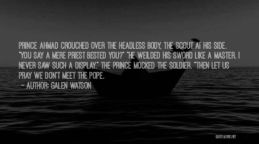 Galen Watson Quotes: Prince Ahmad Crouched Over The Headless Body, The Scout At His Side. You Say A Mere Priest Bested You? He